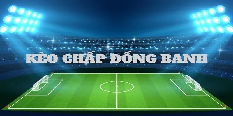 Đọc kèo đồng banh đúng cách