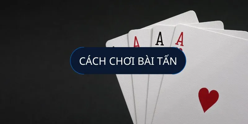 Nghiên cứu đối thủ giúp bạn chơi bài tấn hiệu quả hơn