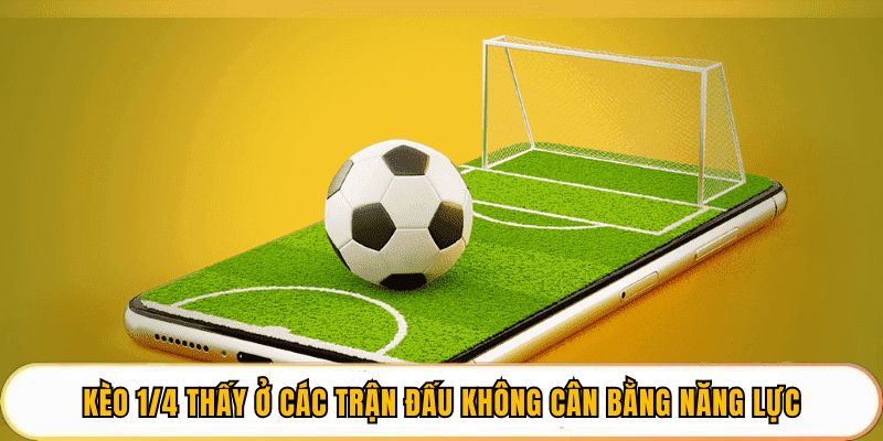 Kèo 1/4 thấy ở các trận đấu không cân bằng năng lực