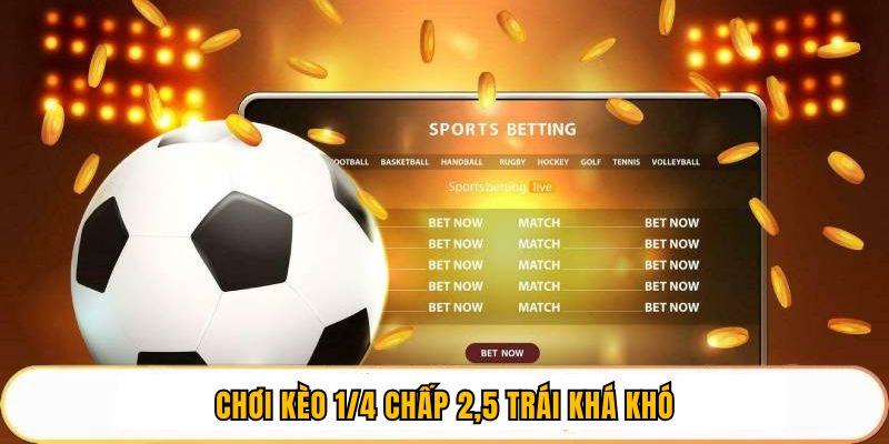 Chơi kèo 1/4 chấp 2,5 trái khá khó